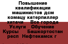 Повышение квалификации машинистов дсм комацу,катерпиллер,хитачи. - Все города Услуги » Обучение. Курсы   . Башкортостан респ.,Нефтекамск г.